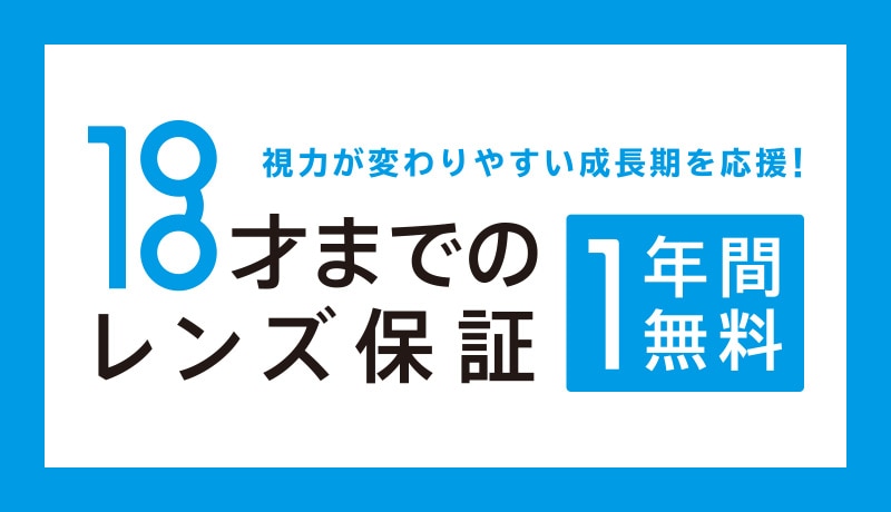 18才までのレンズ保証。１年間無料。視力が変わりやすい成長期を応援！